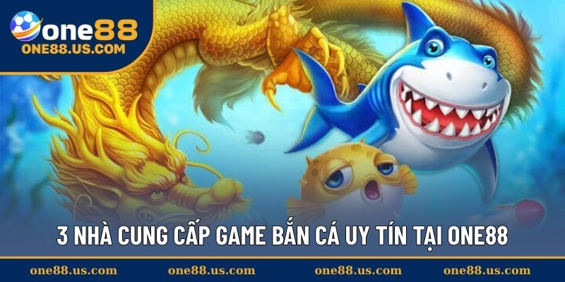 3 nhà cung cấp game bắn cá uy tín tại ONE88
