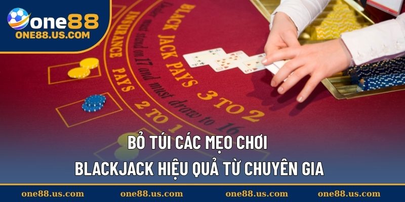 Bỏ túi các mẹo chơi Blackjack hiệu quả từ chuyên gia