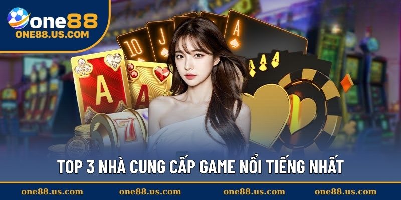 Top 3 nhà cung cấp game nổi tiếng nhất