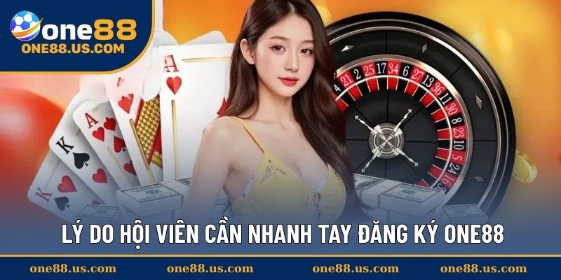 Lý do hội viên cần nhanh tay đăng ký ONE88