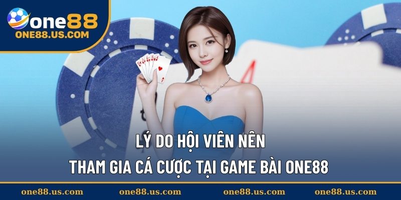 Lý do hội viên nên tham gia cá cược tại game bài ONE88