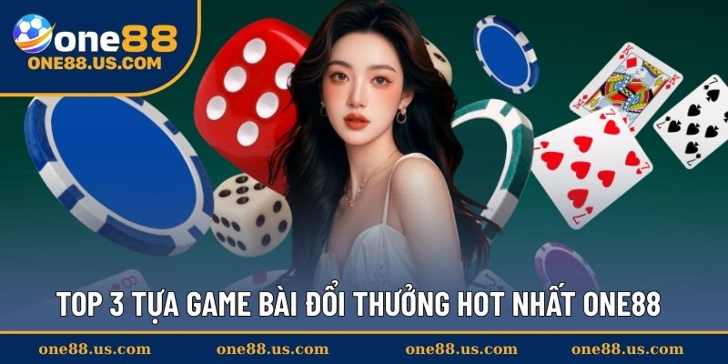 Top 3 tựa game bài đổi thưởng hot nhất ONE88