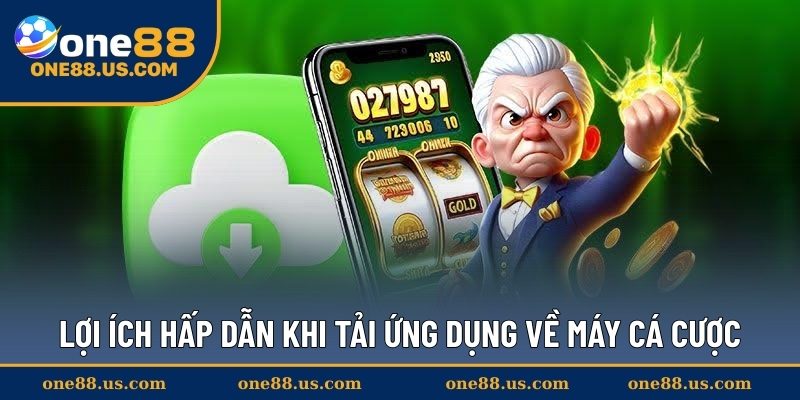 Lợi ích hấp dẫn khi tải ứng dụng về máy cá cược