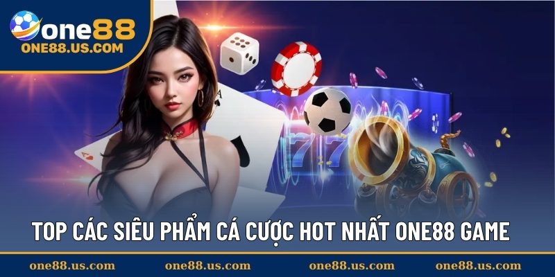 Top các siêu phẩm cá cược hot nhất ONE88 Game