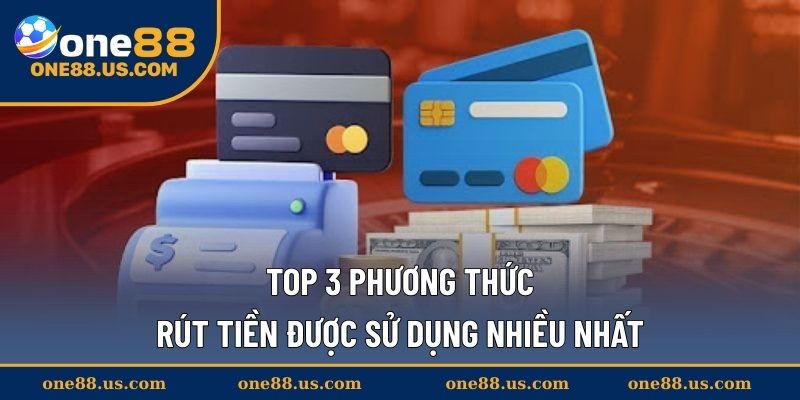 Top 3 phương thức rút tiền được sử dụng nhiều nhất
