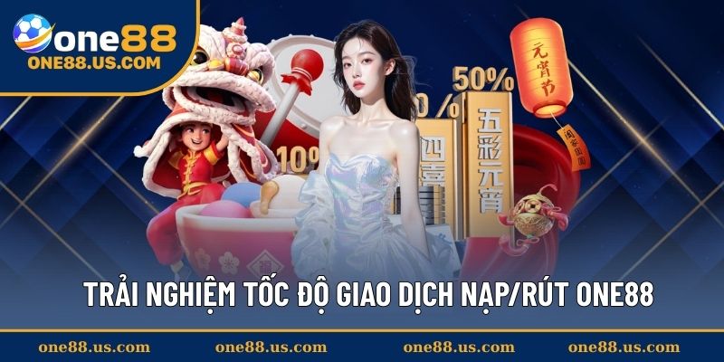 Trải nghiệm tốc độ giao dịch nạp/rút ONE88 siêu nhanh